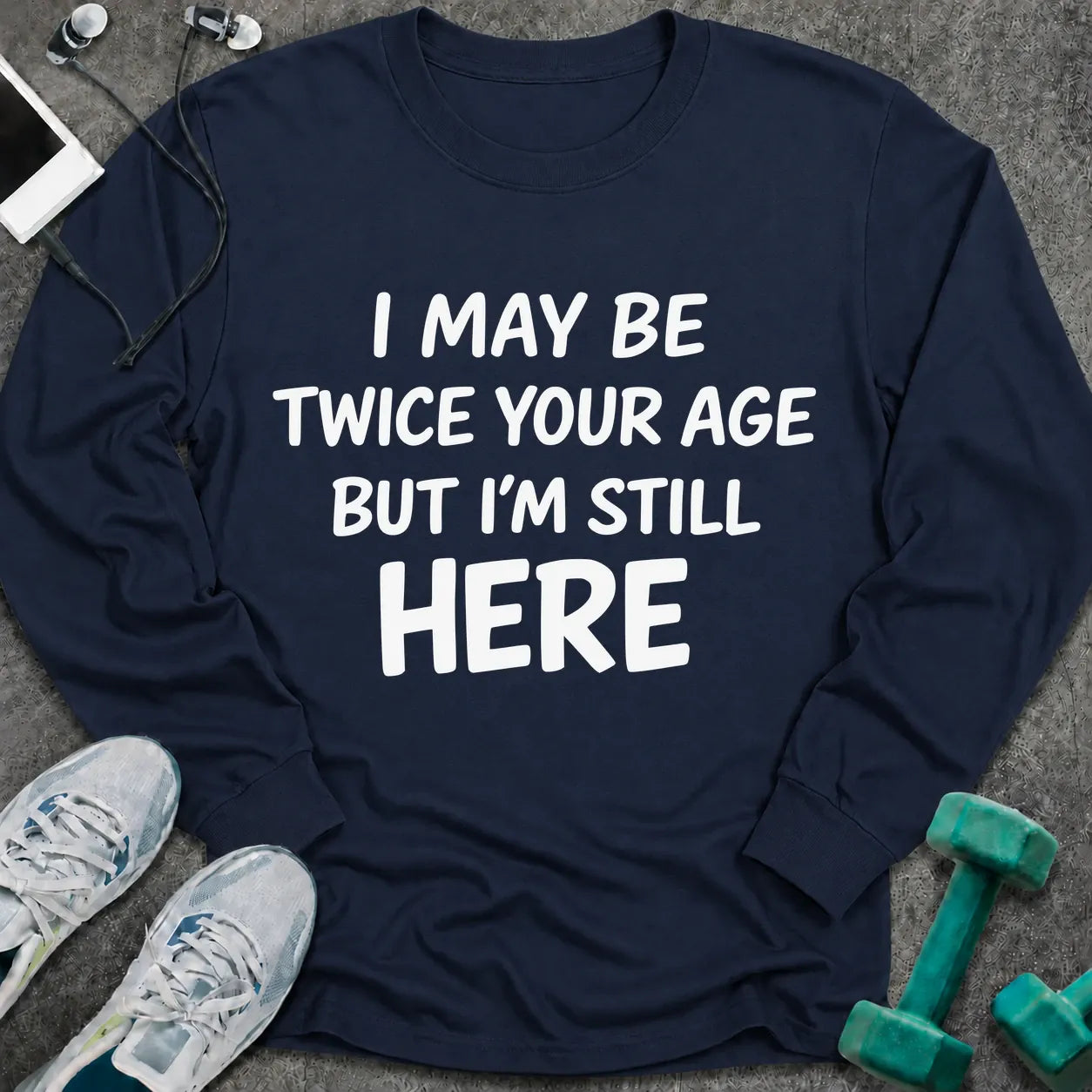 Navy long sleeve tee printed with "I May Be Twice Your Age But I'm Still Here" in white