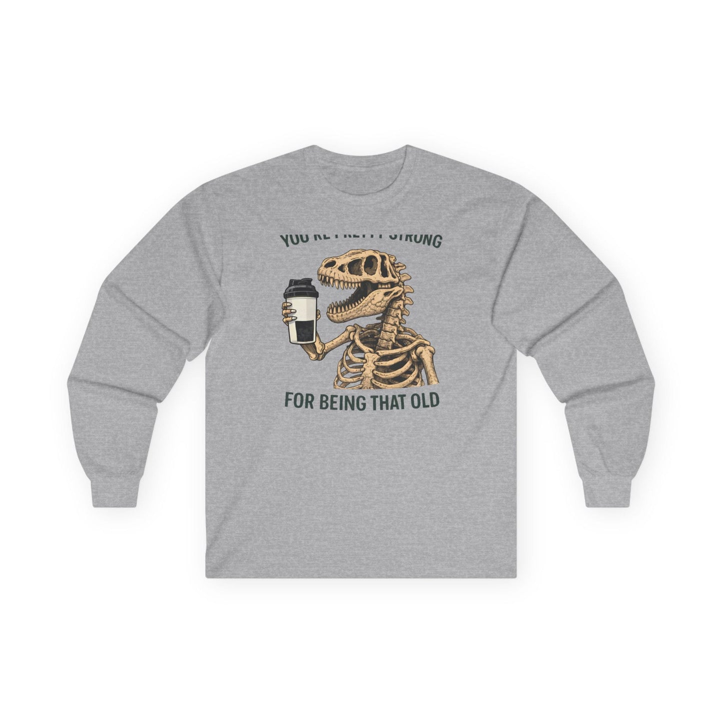 Sport grey long sleeve tee printed with "You're Pretty Strong For Being That Old" in green, with a dinosaur skeleton holding a shaker cup