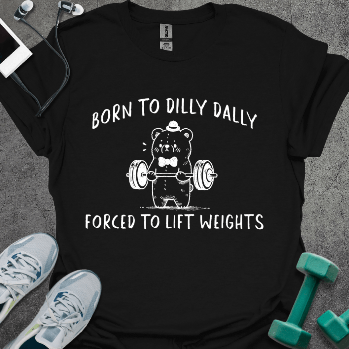T-Shirt Black / S Born To Dilly Dally Forced To Lift Weights T-Shirt