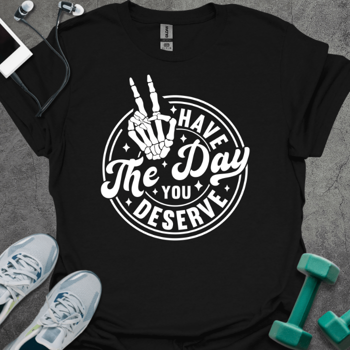 T-Shirt Black / S Have The Day You Deserve T-Shirt