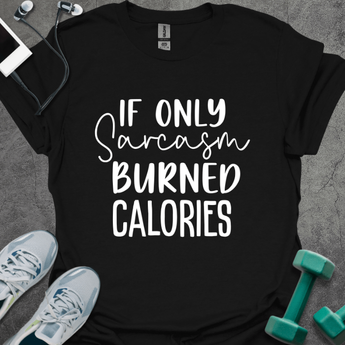 T-Shirt Black / S If Only Sarcasm Burned Calories T-Shirt