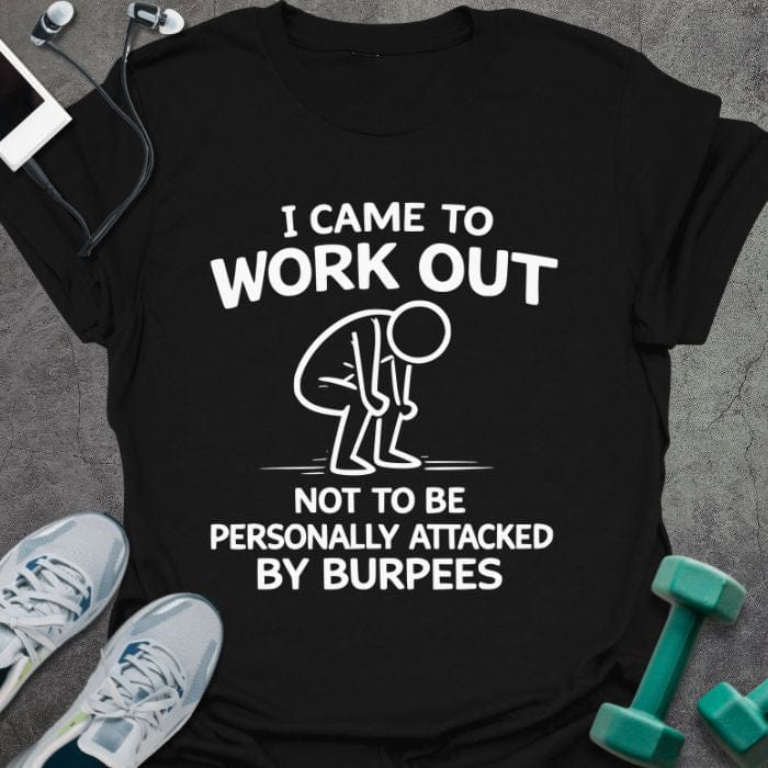 Black t-shirt printed with "I Came to Work Out Not to Be Personally Attacked By Burpees" in white, with an illustration of a stick figure doing a burpee