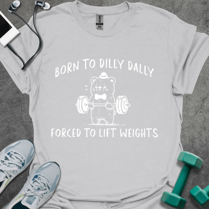 T-Shirt Ice Grey / S Born To Dilly Dally Forced To Lift Weights T-Shirt