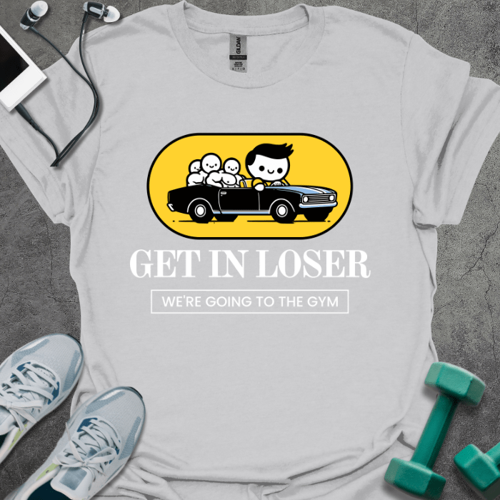 T-Shirt Ice Grey / S Get In Loser We're Going To The Gym T-Shirt