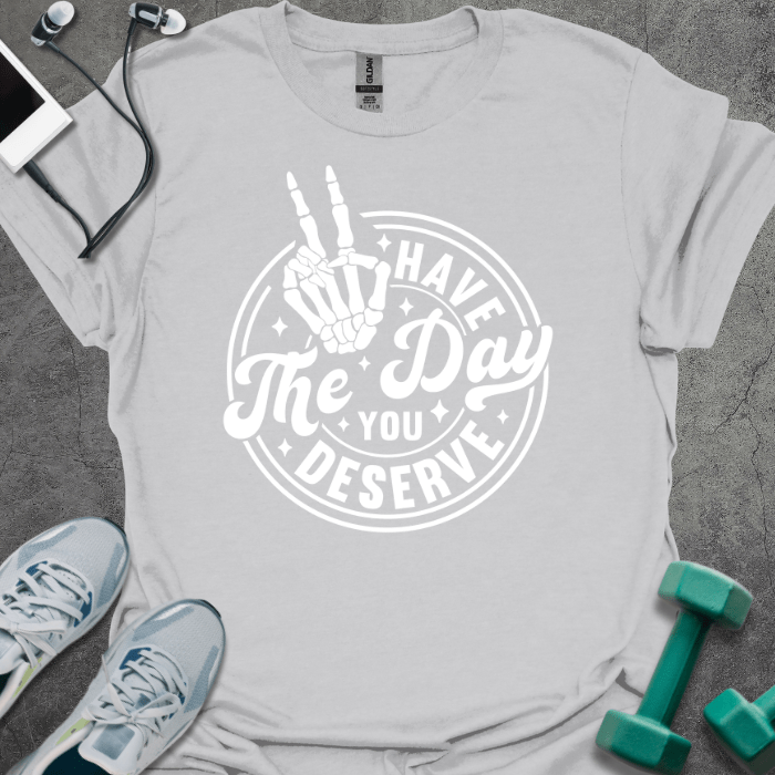 T-Shirt Ice Grey / S Have The Day You Deserve T-Shirt