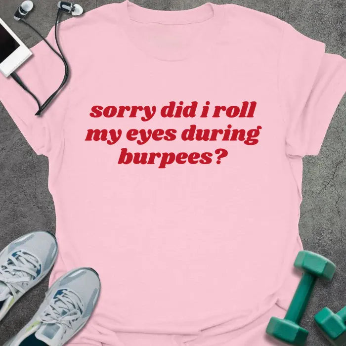 Light pink t-shirt printed with "sorry did i roll my eyes during burpees?" in red