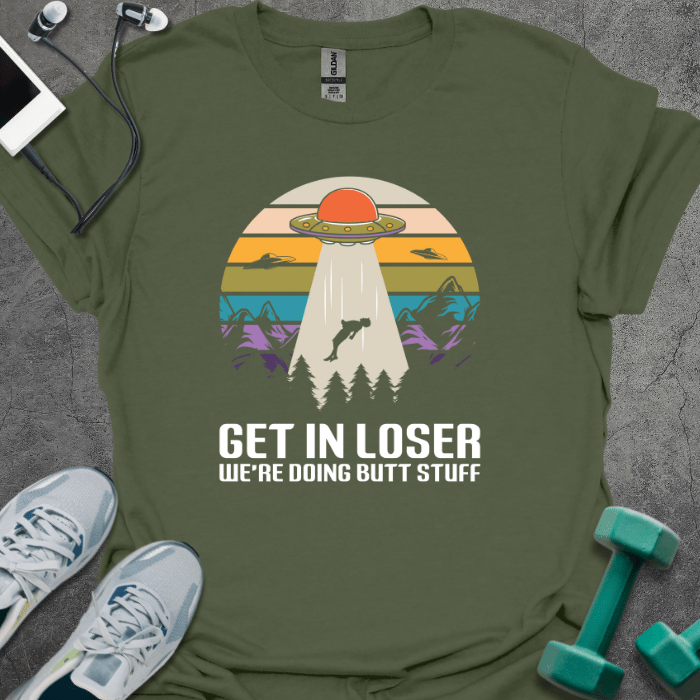 T-Shirt Military Green / S Get in Loser We're Doing Butt Stuff T-Shirt