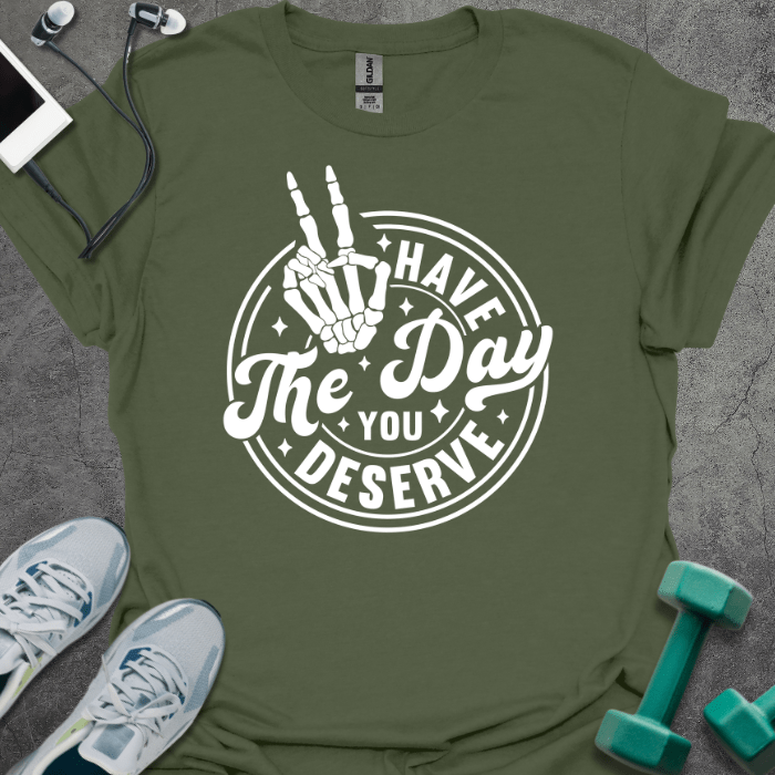 T-Shirt Military Green / S Have The Day You Deserve T-Shirt