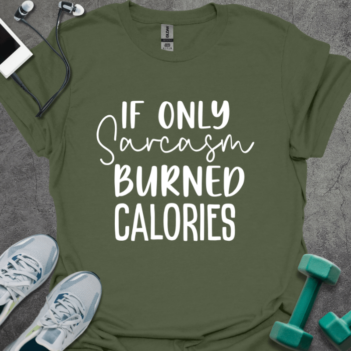 T-Shirt Military Green / S If Only Sarcasm Burned Calories T-Shirt