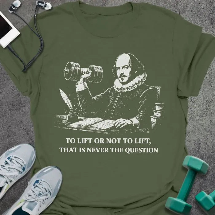 Military green t-shirt printed with "To Lift or Not to Lift, That is Never the Question" in white, with Abraham Lincoln holding dumbbell graphic