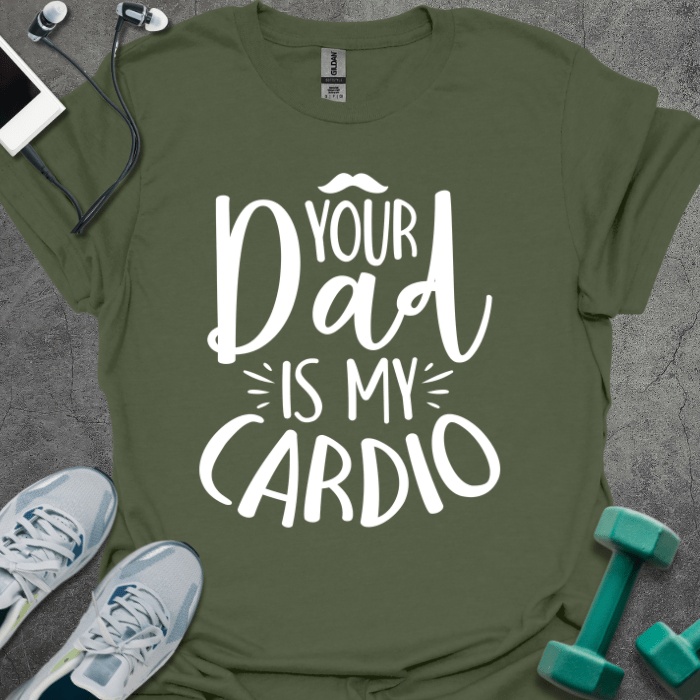 T-Shirt Military Green / S Your Dad Is My Cardio T-Shirt