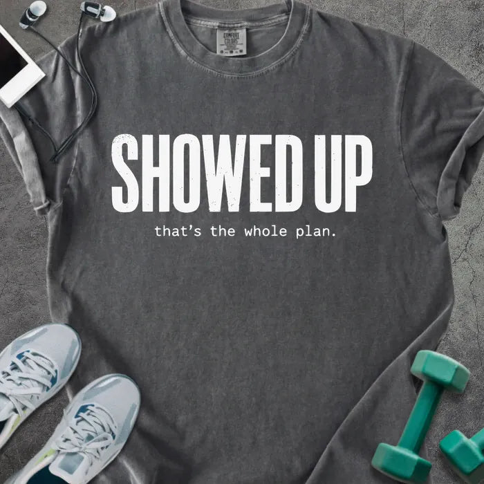 Pepper t-shirt printed with "SHOWED UP that's the whole plan."