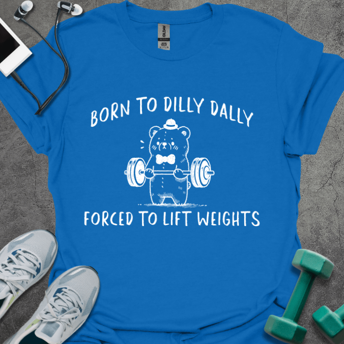 T-Shirt Royal / S Born To Dilly Dally Forced To Lift Weights T-Shirt