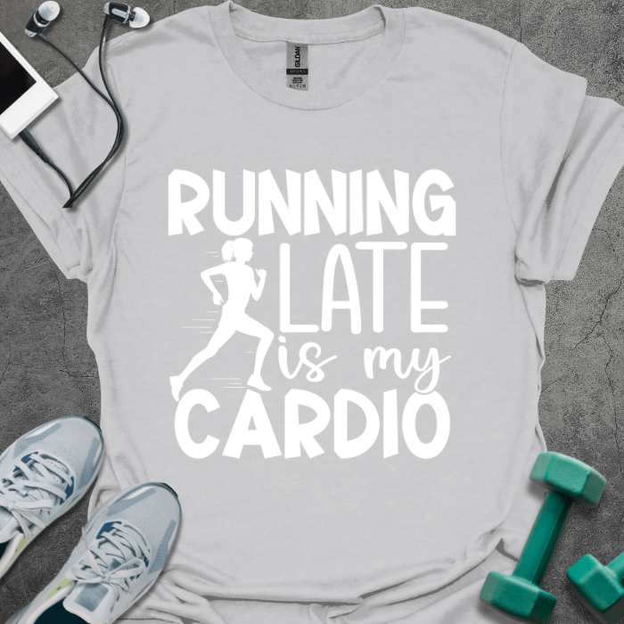 Running Late is My Cardio T-Shirt