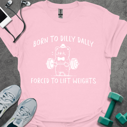 Born To Dilly Dally Forced To Lift Weights T-Shirt