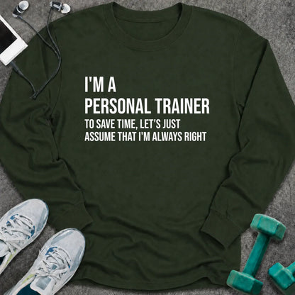 Forest green long sleeve tee printed with "I'm A Personal Trainer. To Save Time, Let's Just Assume That I'm Always Right" in white