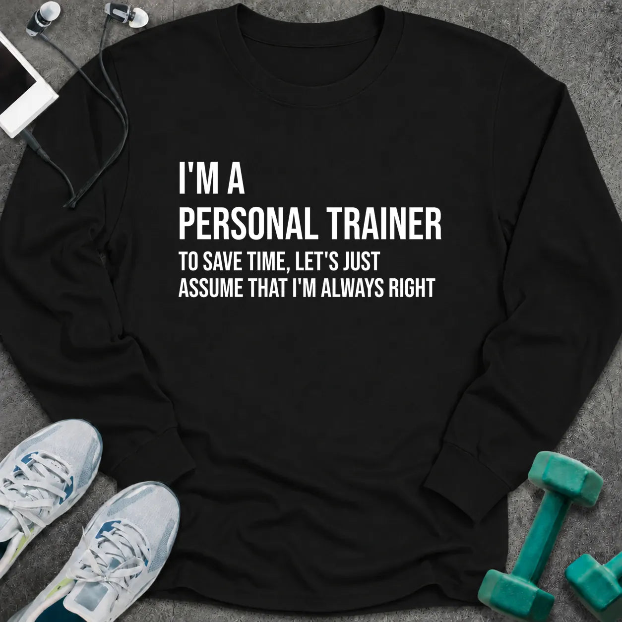 Black long sleeve tee printed with "I'm A Personal Trainer. To Save Time, Let's Just Assume That I'm Always Right" in white
