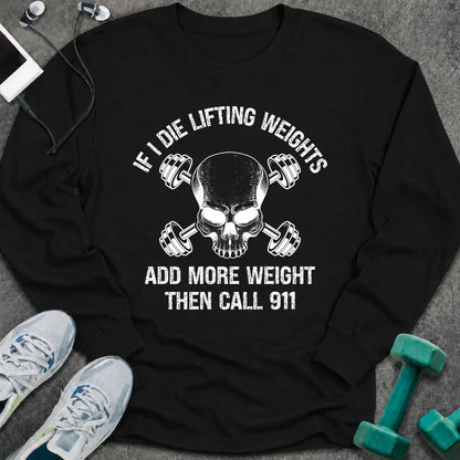Black long sleeve tee printed with "If I Die Lifting Weights Add More Weight Then Call 911" in white, with a skull with crossed dumbbells