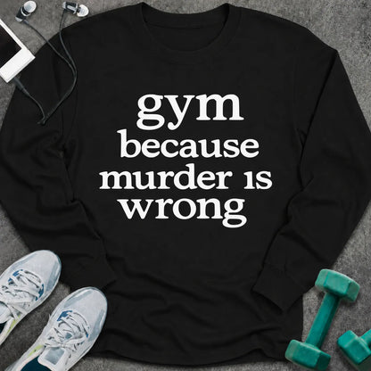 Black long sleeve tee printed with "gym because murder is wrong" in white serif lettering