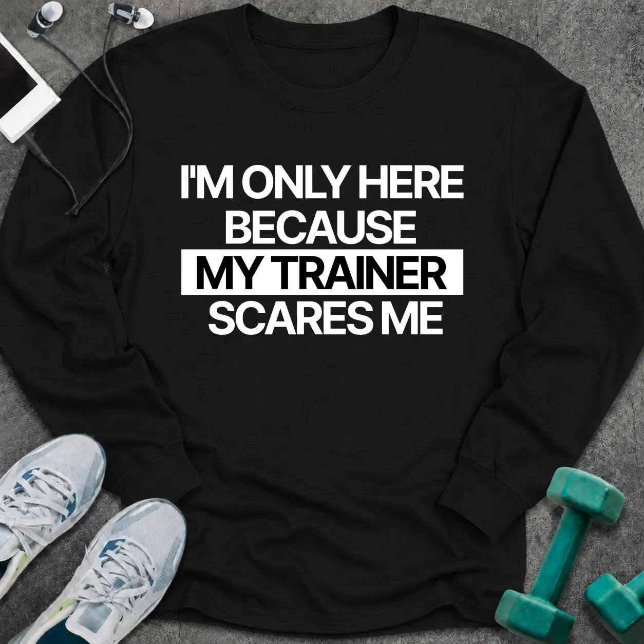 Black long sleeve tee printed with "I'm Only Here Because My Trainer Scares Me" in white with a black highlight bar