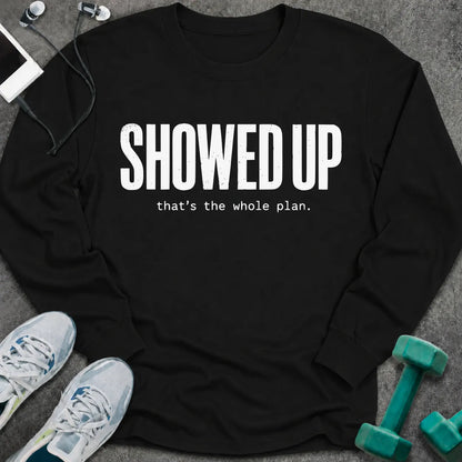 Black long sleeve tee printed with "Showed Up. that's the whole plan." in white