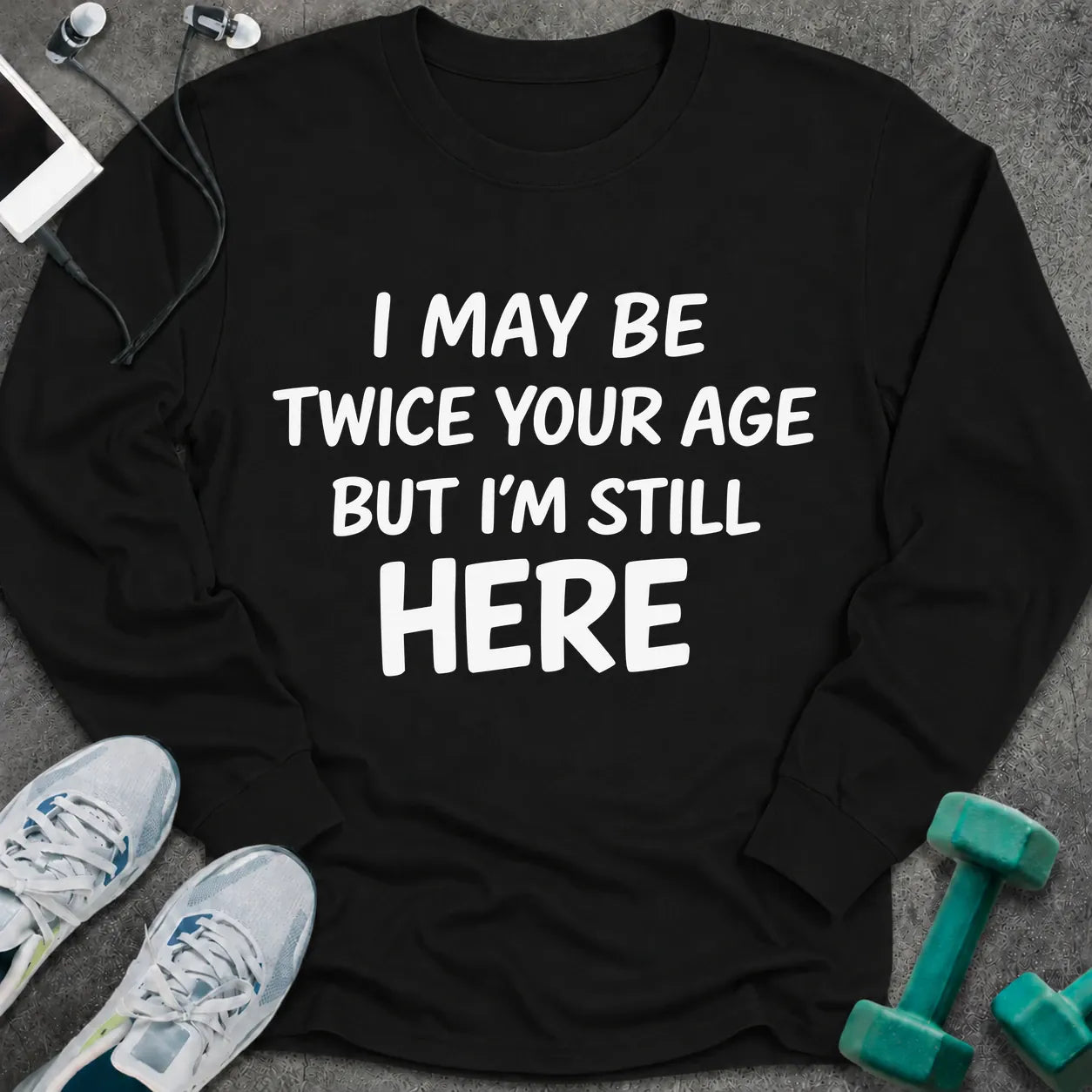 Black long sleeve tee printed with "I May Be Twice Your Age But I'm Still Here" in white