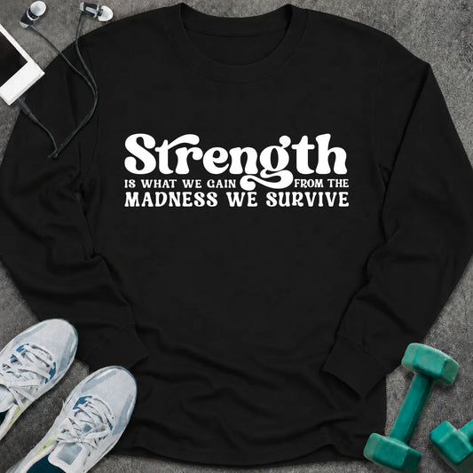 Black long sleeve tee printed with "Strength Is What We Gain From The Madness We Survive" in white