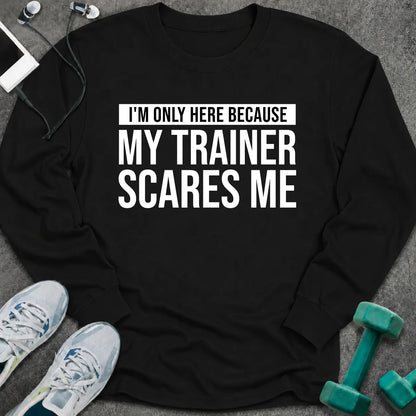 Black long sleeve tee printed with "I'm Only Here Because My Trainer Scares Me" in white with a black highlight bar