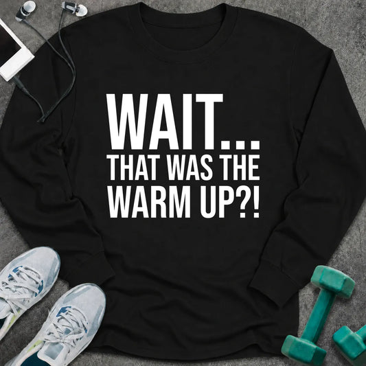 Black long sleeve tee printed with "Wait... That Was The Warm Up?!" in white