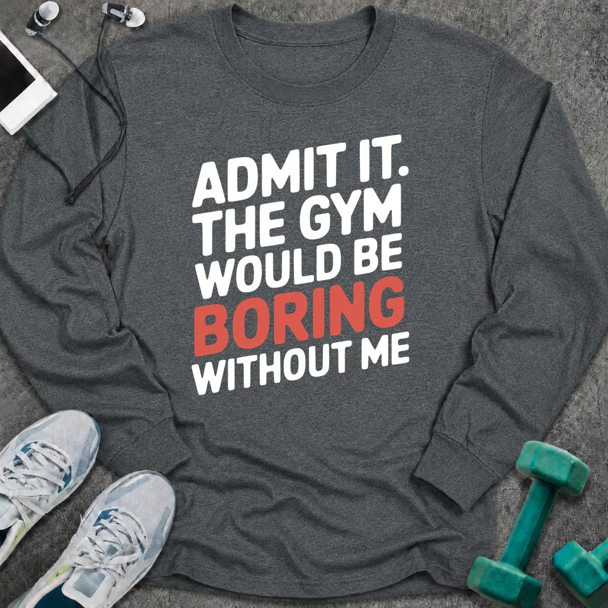 Dark heather long sleeve tee printed with "Admit It. The Gym Would Be Boring Without Me" in white with the word boring in pink