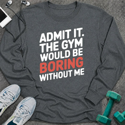 Dark heather long sleeve tee printed with "Admit It. The Gym Would Be Boring Without Me" in white with the word boring in pink