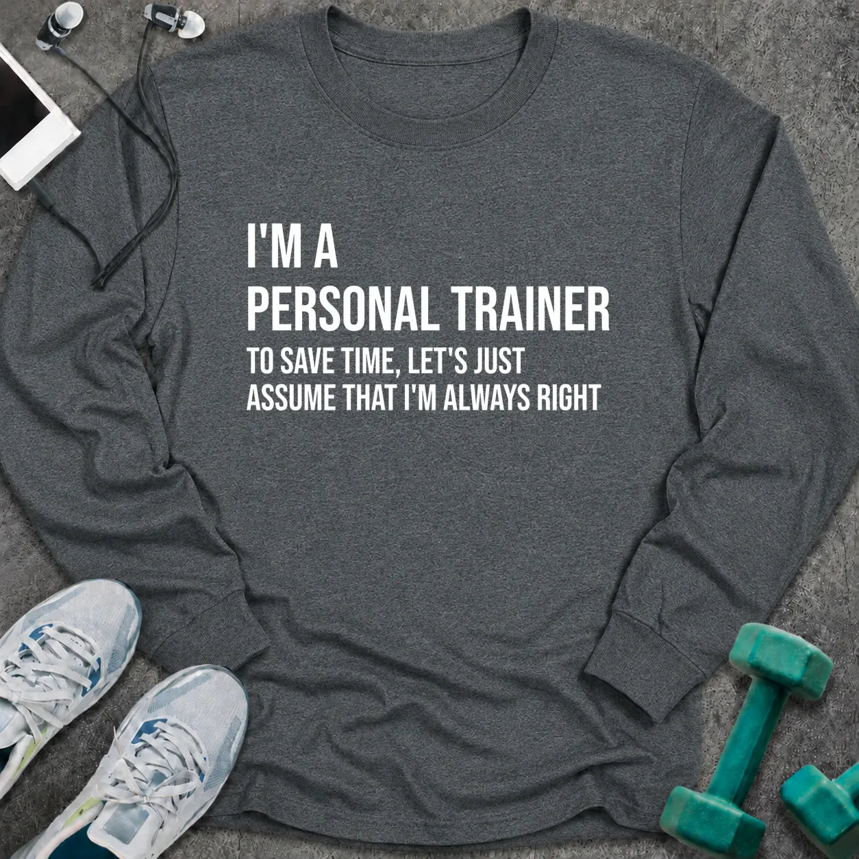 Dark heather long sleeve tee printed with "I'm A Personal Trainer. To Save Time, Let's Just Assume That I'm Always Right" in white