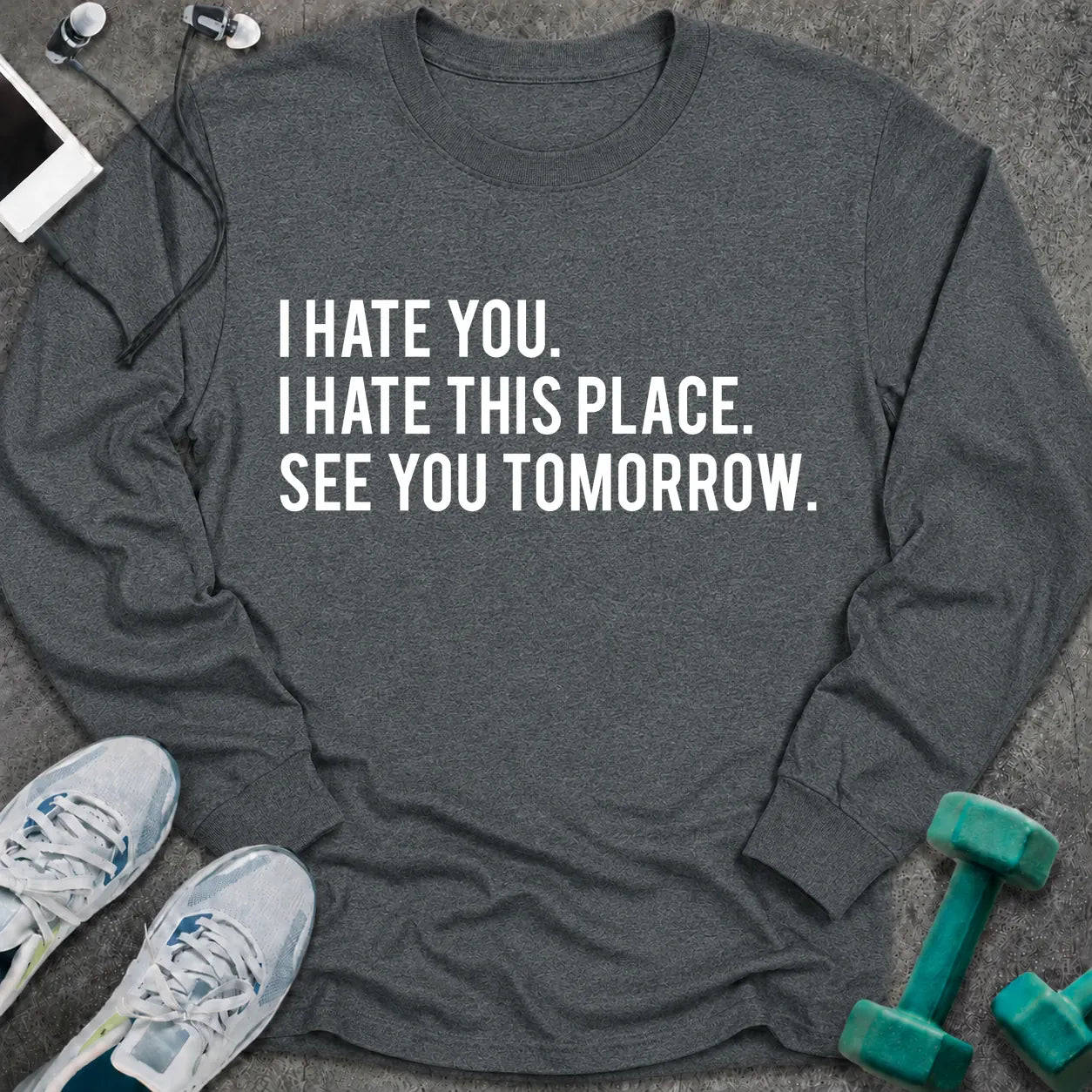 Dark heather long sleeve tee printed with "I Hate You. I Hate This Place. See You Tomorrow." in white