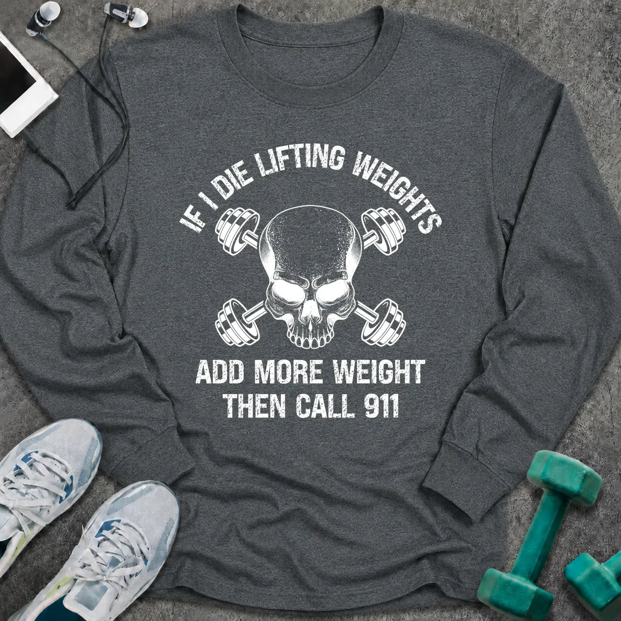 Dark heather long sleeve tee printed with "If I Die Lifting Weights Add More Weight Then Call 911" in white, with a skull with crossed dumbbells
