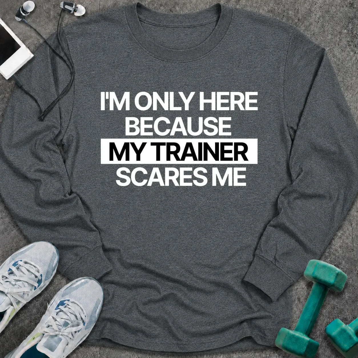 Dark heather long sleeve tee printed with "I'm Only Here Because My Trainer Scares Me" in white with a black highlight bar