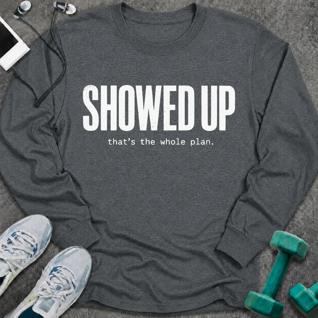 Dark heather long sleeve tee printed with "Showed Up. that's the whole plan." in white