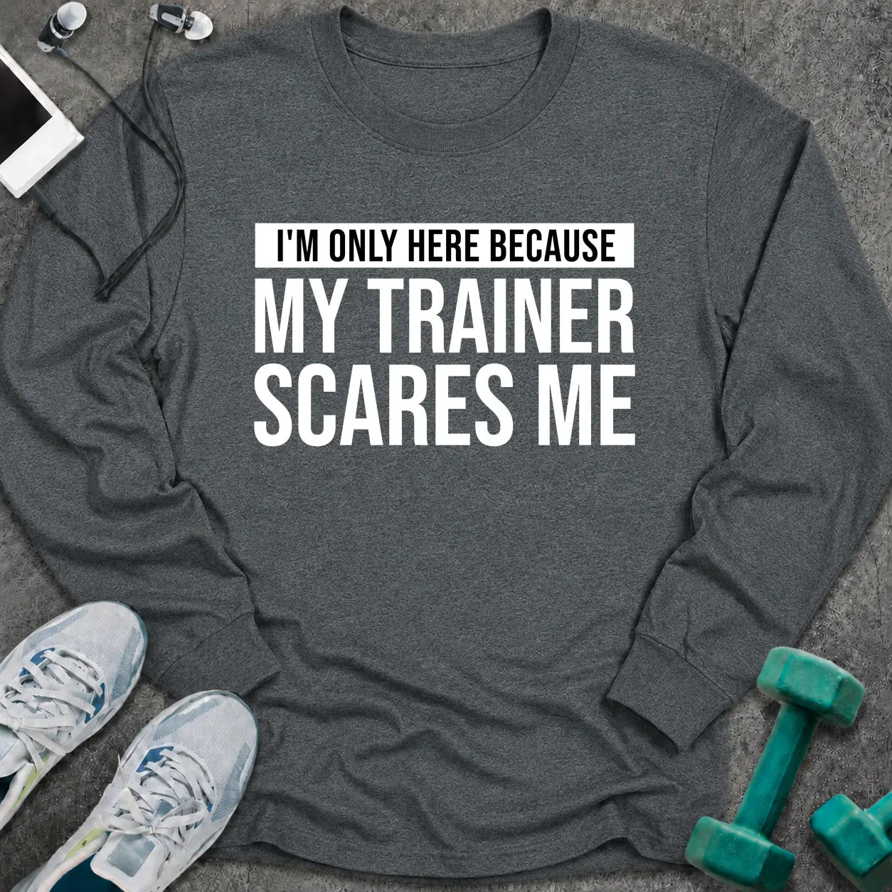 Dark heather long sleeve tee printed with "I'm Only Here Because My Trainer Scares Me" in white with a black highlight bar