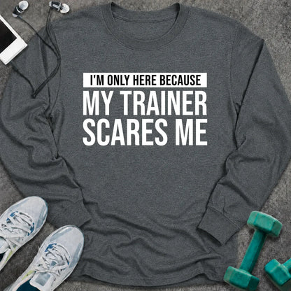 Dark heather long sleeve tee printed with "I'm Only Here Because My Trainer Scares Me" in white with a black highlight bar