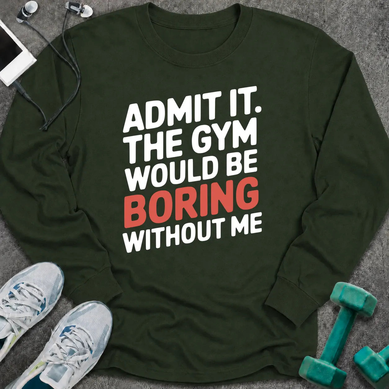 Forest green long sleeve tee printed with "Admit It. The Gym Would Be Boring Without Me" in white with the word boring in pink