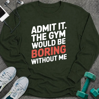 Forest green long sleeve tee printed with "Admit It. The Gym Would Be Boring Without Me" in white with the word boring in pink