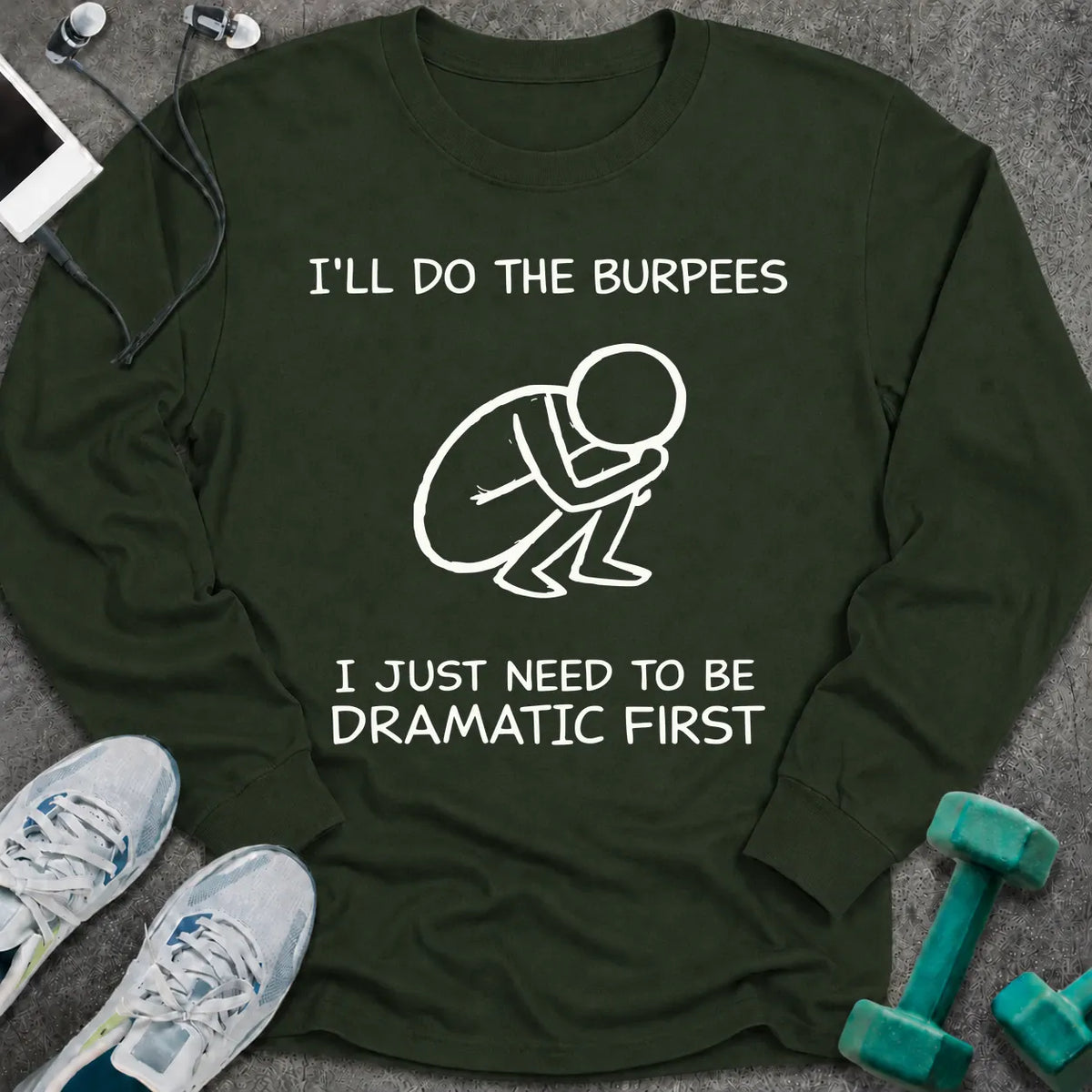 Forest green long sleeve tee printed with "I'll Do The Burpees, I Just Need To Be Dramatic First" in white, with a line drawing of a figure slumped on the floor