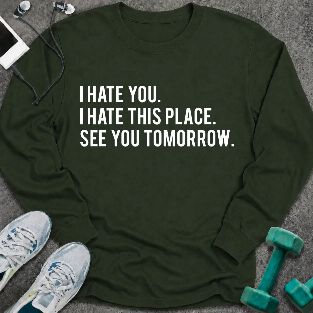 Forest green long sleeve tee printed with "I Hate You. I Hate This Place. See You Tomorrow." in white