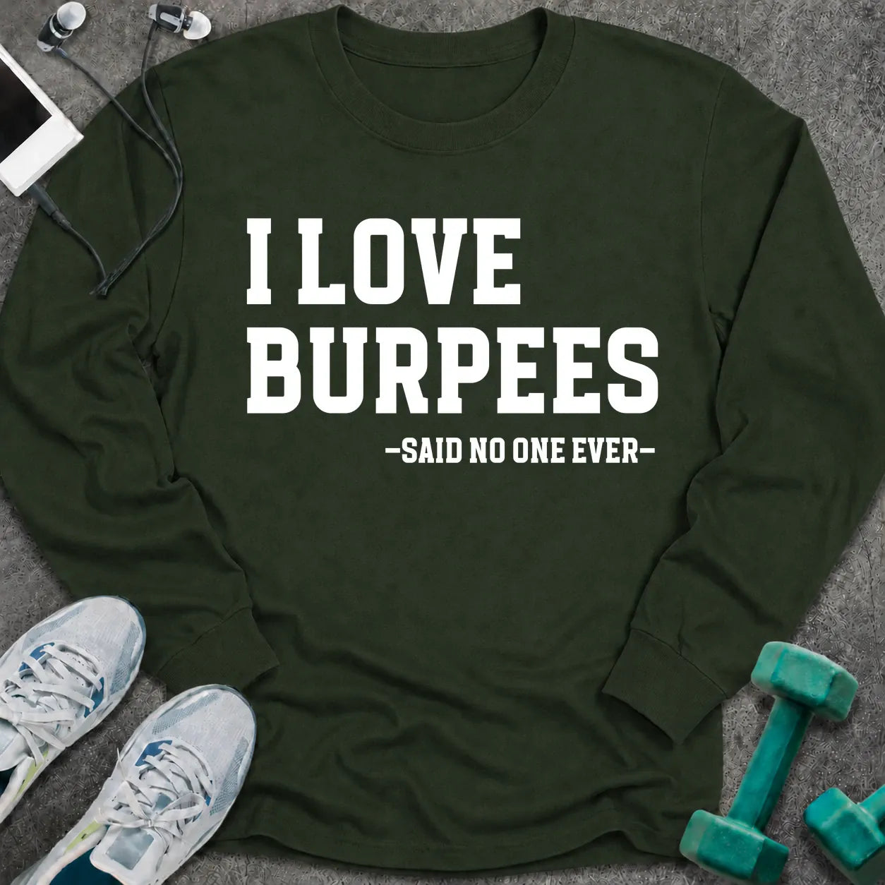 Forest green long sleeve tee printed with "I Love Burpees, Said No One Ever" in white