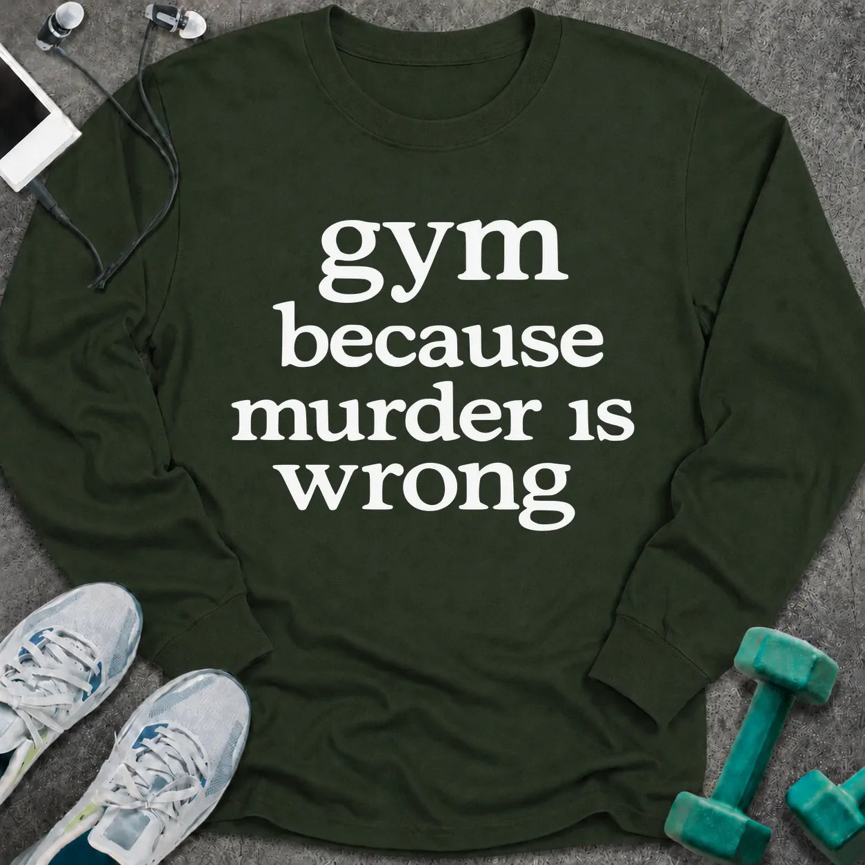Forest green long sleeve tee printed with "gym because murder is wrong" in white serif lettering