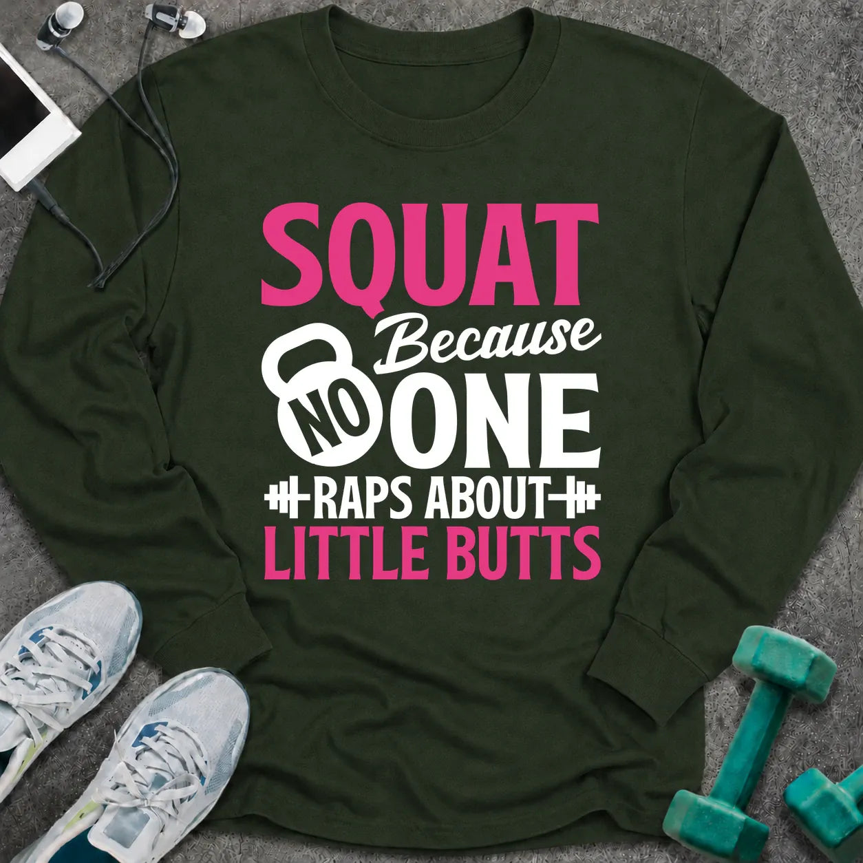 Forest green long sleeve tee printed with "Squat Because No One Raps About Little Butts" in pink and white, with a kettlebell and dumbbells worked into the lettering