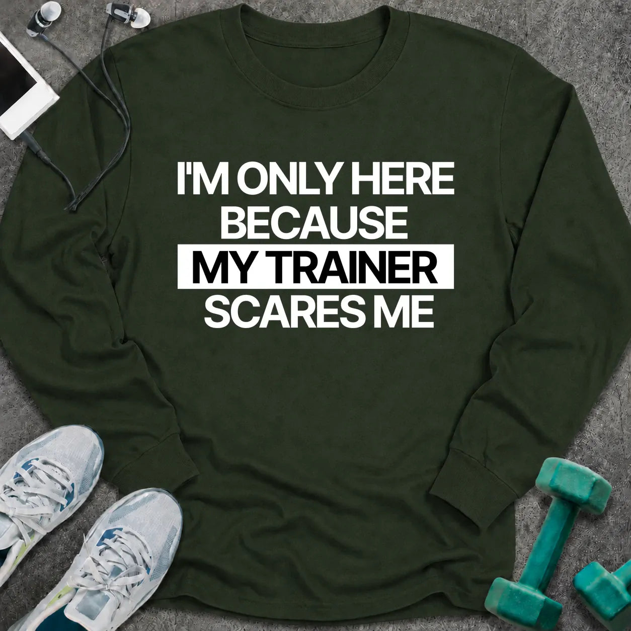 Forest green long sleeve tee printed with "I'm Only Here Because My Trainer Scares Me" in white with a black highlight bar