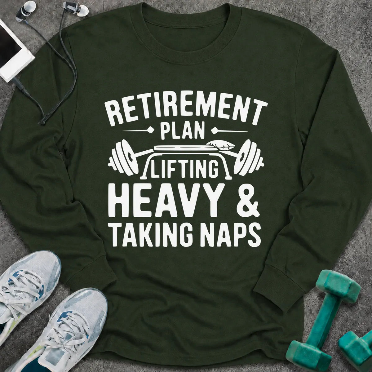 Forest green long sleeve tee printed with "Retirement Plan: Lifting Heavy & Taking Naps" in white, with a barbell