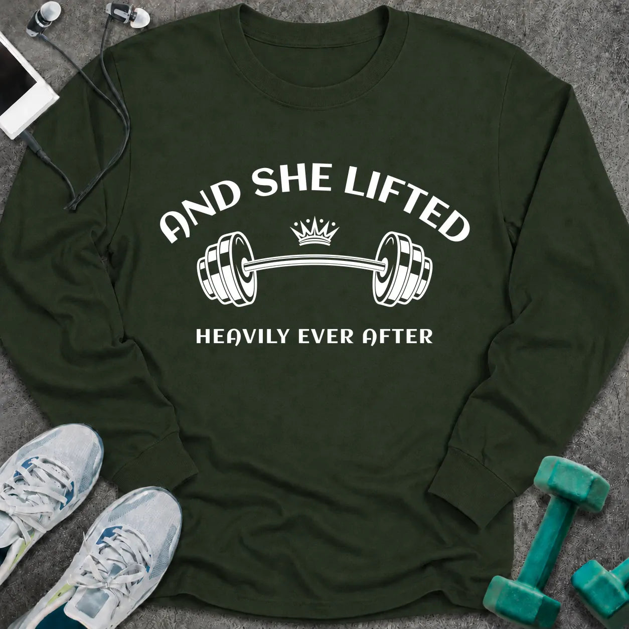 Forest green long sleeve tee printed with "And She Lifted Heavily Ever After" in white, with a barbell topped with a crown