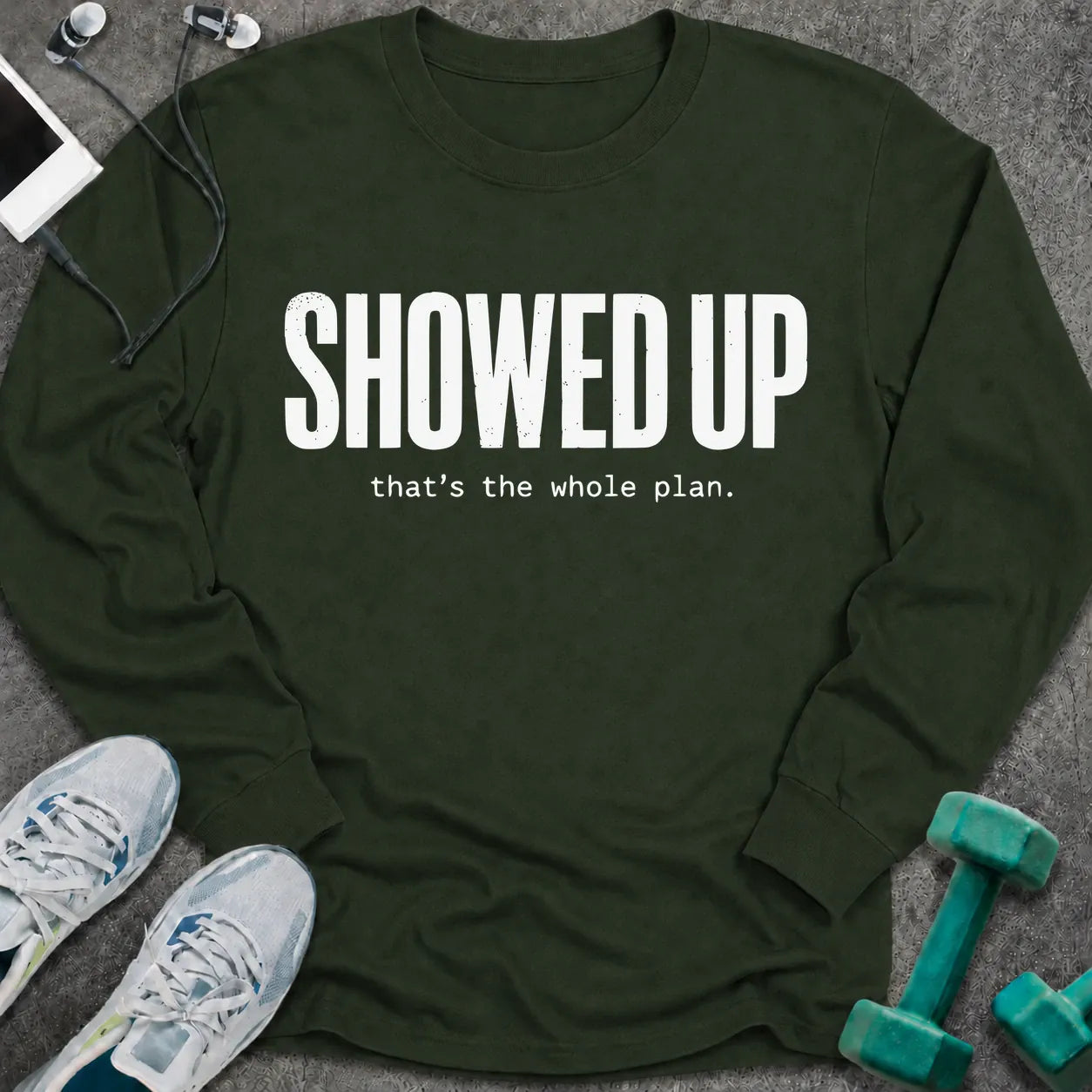 Forest green long sleeve tee printed with "Showed Up. that's the whole plan." in white