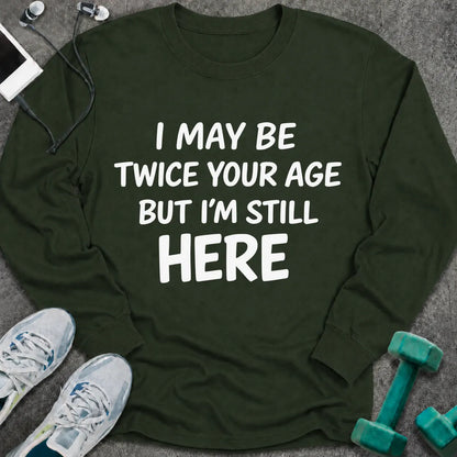 Forest green long sleeve tee printed with "I May Be Twice Your Age But I'm Still Here" in white
